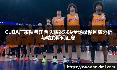 CUBA广东队与江西队精彩对决全场录像回放分析与精彩瞬间汇总
