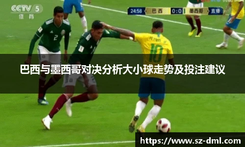 巴西与墨西哥对决分析大小球走势及投注建议