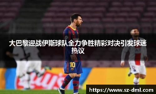 大巴黎迎战伊斯球队全力争胜精彩对决引发球迷热议