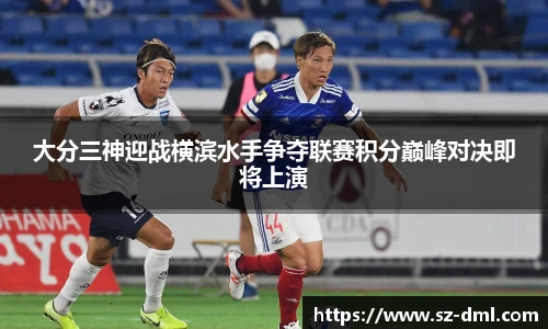 大分三神迎战横滨水手争夺联赛积分巅峰对决即将上演