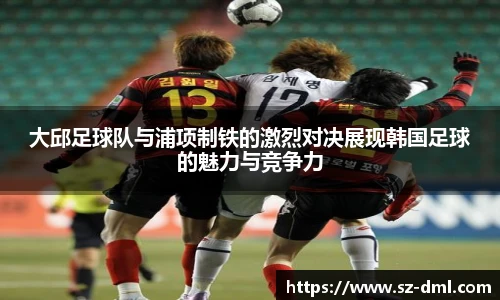 大邱足球队与浦项制铁的激烈对决展现韩国足球的魅力与竞争力