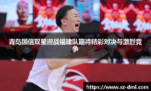 青岛国信双星迎战福建队期待精彩对决与激烈竞争