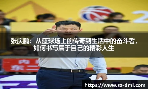 张庆鹏：从篮球场上的传奇到生活中的奋斗者，如何书写属于自己的精彩人生
